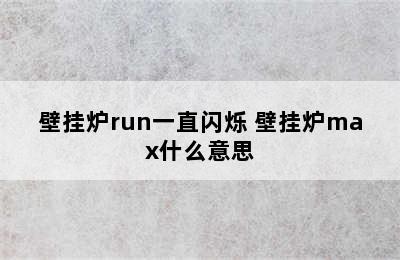 壁挂炉run一直闪烁 壁挂炉max什么意思